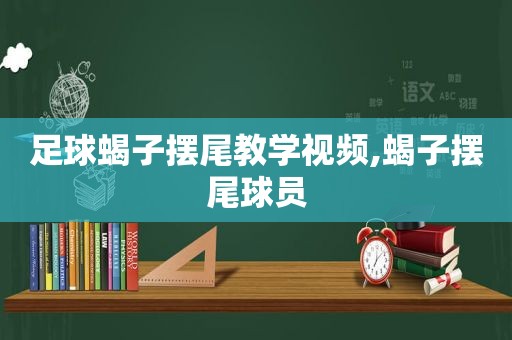 足球蝎子摆尾教学视频,蝎子摆尾球员