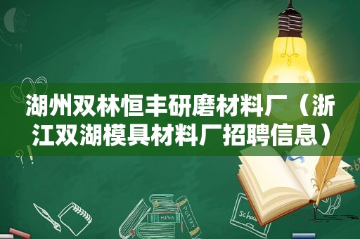 湖州双林恒丰研磨材料厂（浙江双湖模具材料厂招聘信息）