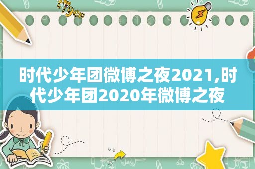 时代少年团微博之夜2021,时代少年团2020年微博之夜