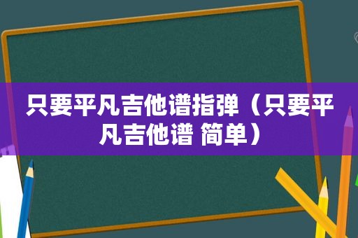 只要平凡吉他谱指弹（只要平凡吉他谱 简单）