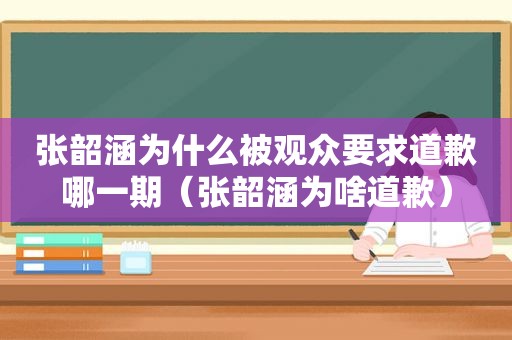 张韶涵为什么被观众要求道歉哪一期（张韶涵为啥道歉）