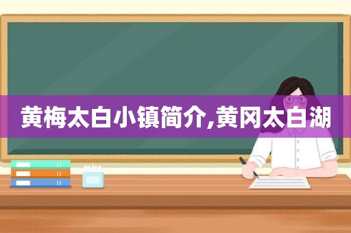 黄梅太白小镇简介,黄冈太白湖