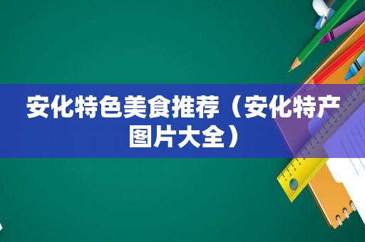 安化特色美食推荐（安化特产图片大全）