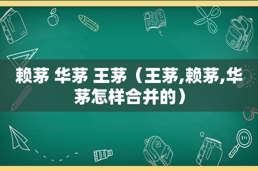 赖茅 华茅 王茅（王茅,赖茅,华茅怎样合并的）