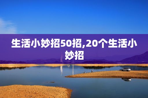 生活小妙招50招,20个生活小妙招