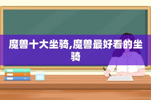 魔兽十大坐骑,魔兽最好看的坐骑  第1张