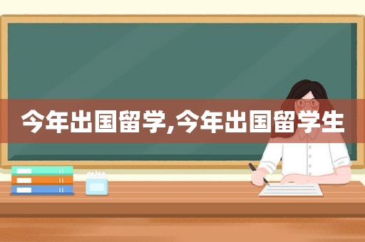 今年出国留学,今年出国留学生