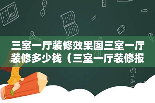 三室一厅装修效果图三室一厅装修多少钱（三室一厅装修报价表）