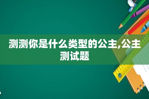 测测你是什么类型的公主,公主测试题  第1张