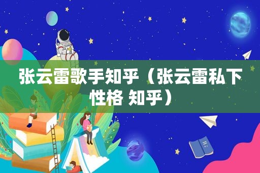 张云雷歌手知乎（张云雷私下性格 知乎）