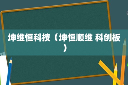 坤维恒科技（坤恒顺维 科创板）