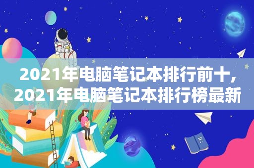 2021年电脑笔记本排行前十,2021年电脑笔记本排行榜最新