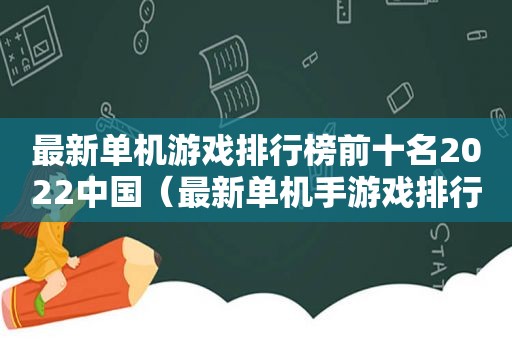 最新单机游戏排行榜前十名2022中国（最新单机手游戏排行榜）