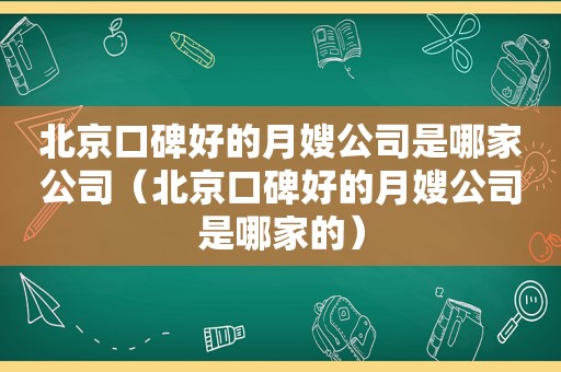 北京口碑好的月嫂公司是哪家公司（北京口碑好的月嫂公司是哪家的）