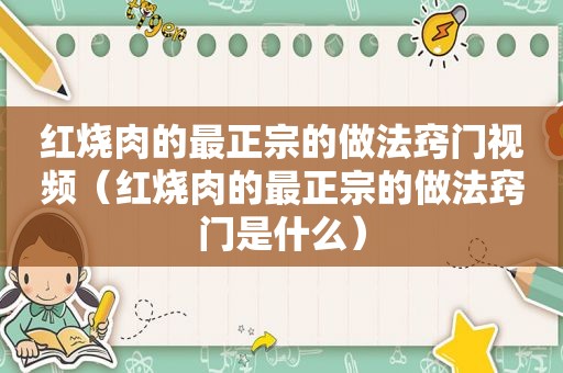 红烧肉的最正宗的做法窍门视频（红烧肉的最正宗的做法窍门是什么）