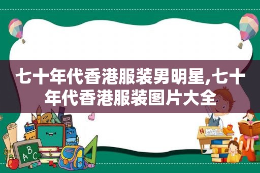 七十年代香港服装男明星,七十年代香港服装图片大全