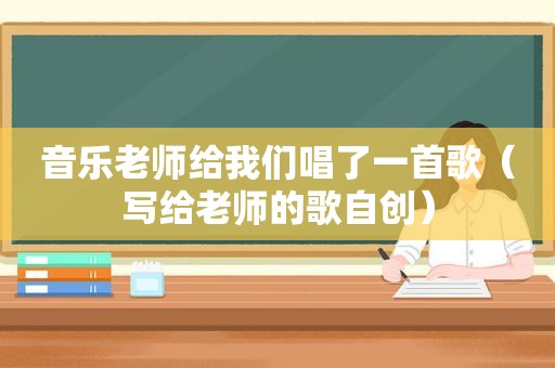 音乐老师给我们唱了一首歌（写给老师的歌自创）