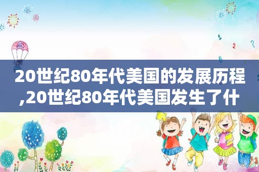 20世纪80年代美国的发展历程,20世纪80年代美国发生了什么