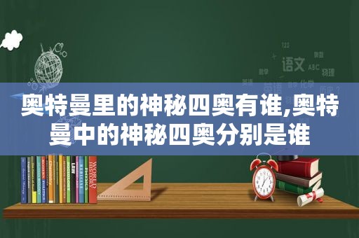 奥特曼里的神秘四奥有谁,奥特曼中的神秘四奥分别是谁