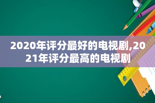 2020年评分最好的电视剧,2021年评分最高的电视剧