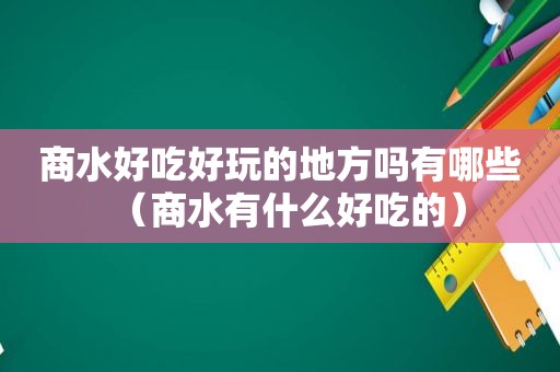 商水好吃好玩的地方吗有哪些（商水有什么好吃的）