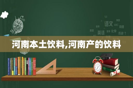 河南本土饮料,河南产的饮料