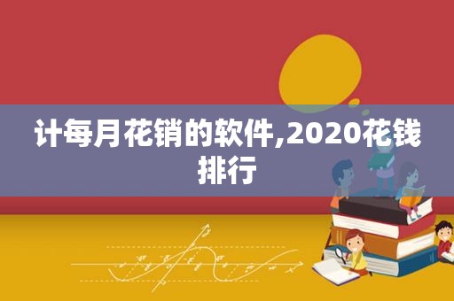 计每月花销的软件,2020花钱排行