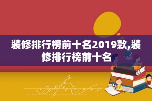 装修排行榜前十名2019款,装修排行榜前十名