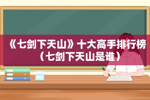 《七剑下天山》十大高手排行榜（七剑下天山是谁）