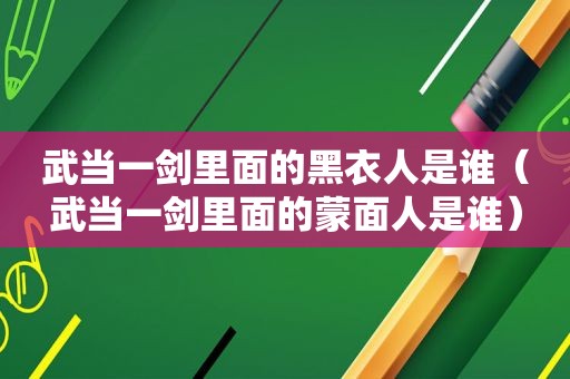 武当一剑里面的黑衣人是谁（武当一剑里面的蒙面人是谁）