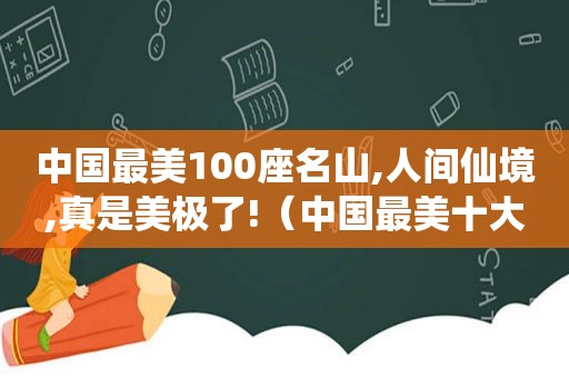 中国最美100座名山,人间仙境,真是美极了!（中国最美十大名山第一名）