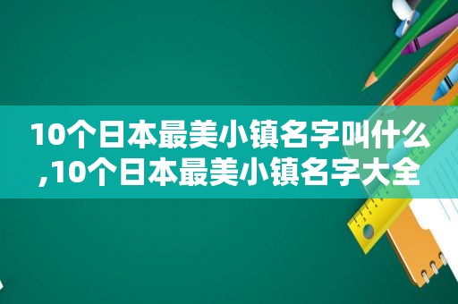 10个日本最美小镇名字叫什么,10个日本最美小镇名字大全