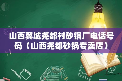 山西翼城尧都村砂锅厂电话号码（山西尧都砂锅专卖店）