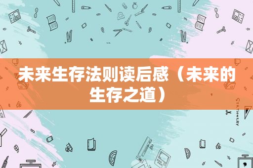 未来生存法则读后感（未来的生存之道）