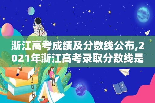 浙江高考成绩及分数线公布,2021年浙江高考录取分数线是多少分