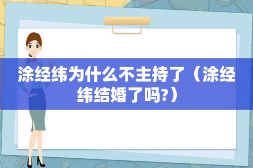 涂经纬为什么不主持了（涂经纬结婚了吗?）