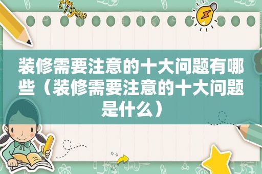 装修需要注意的十大问题有哪些（装修需要注意的十大问题是什么）