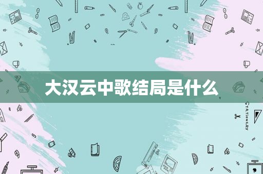 大汉云中歌结局是什么