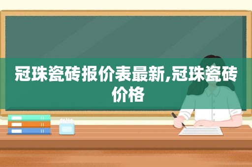 冠珠瓷砖报价表最新,冠珠瓷砖 价格