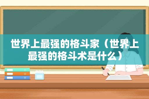 世界上最强的格斗家（世界上最强的格斗术是什么）  第1张