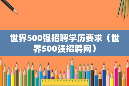 世界500强招聘学历要求（世界500强招聘网）