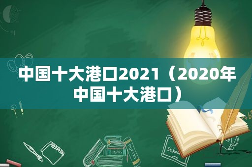 中国十大港口2021（2020年中国十大港口）