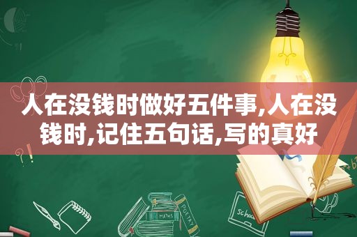 人在没钱时做好五件事,人在没钱时,记住五句话,写的真好