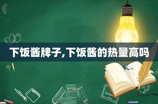 下饭酱牌子,下饭酱的热量高吗