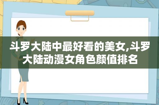 斗罗大陆中最好看的美女,斗罗大陆动漫女角色颜值排名