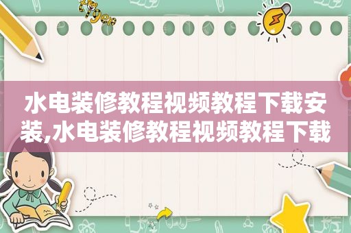 水电装修教程视频教程下载安装,水电装修教程视频教程下载免费