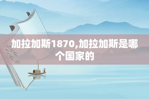 加拉加斯1870,加拉加斯是哪个国家的