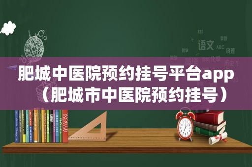 肥城中医院预约挂号平台app（肥城市中医院预约挂号）