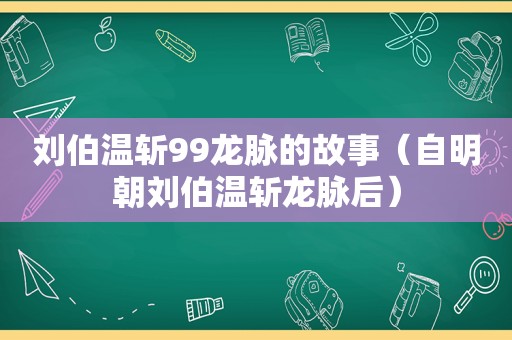 刘伯温斩99龙脉的故事（自明朝刘伯温斩龙脉后）