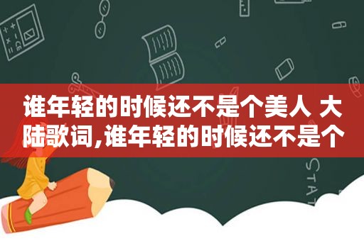 谁年轻的时候还不是个美人 大陆歌词,谁年轻的时候还不是个美人动漫